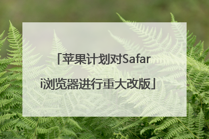 苹果计划对Safari浏览器进行重大改版